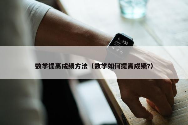 数学提高成绩方法（数学如何提高成绩?）