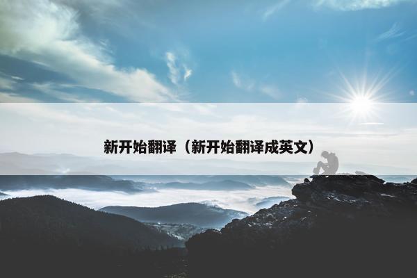 新开始翻译（新开始翻译成英文）