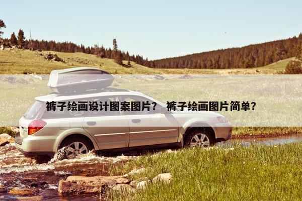 裤子绘画设计图案图片？ 裤子绘画图片简单？