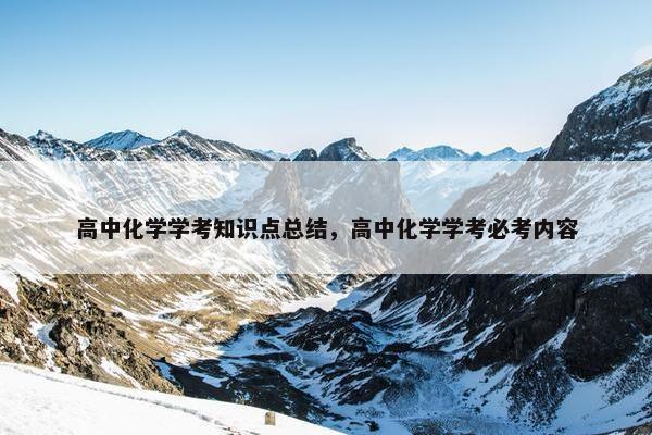 高中化学学考知识点总结，高中化学学考必考内容