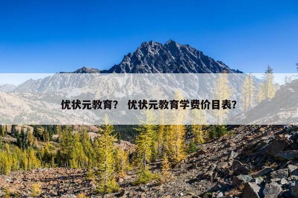 优状元教育？ 优状元教育学费价目表？