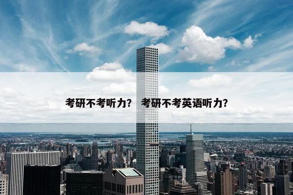 考研不考听力？ 考研不考英语听力？