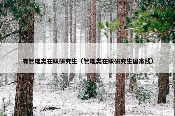 有管理类在职研究生（管理类在职研究生国家线）
