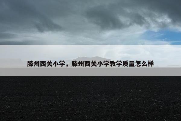 滕州西关小学，滕州西关小学教学质量怎么样