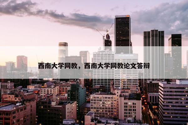 西南大学网教，西南大学网教论文答辩
