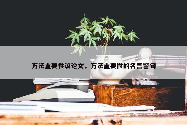方法重要性议论文，方法重要性的名言警句