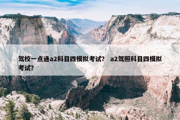 驾校一点通a2科目四模拟考试？ a2驾照科目四模拟考试？