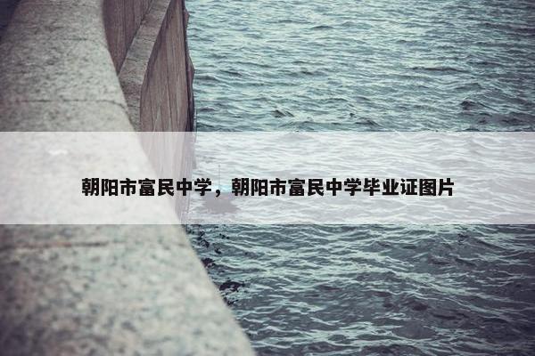 朝阳市富民中学，朝阳市富民中学毕业证图片