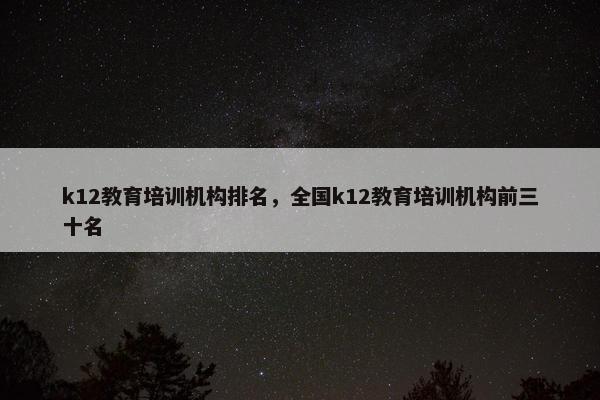 k12教育培训机构排名，全国k12教育培训机构前三十名