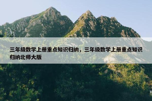 三年级数学上册重点知识归纳，三年级数学上册重点知识归纳北师大版