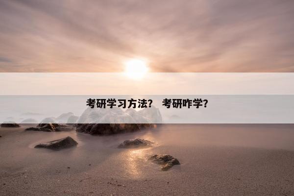 考研学习方法？ 考研咋学？