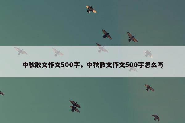 中秋散文作文500字，中秋散文作文500字怎么写