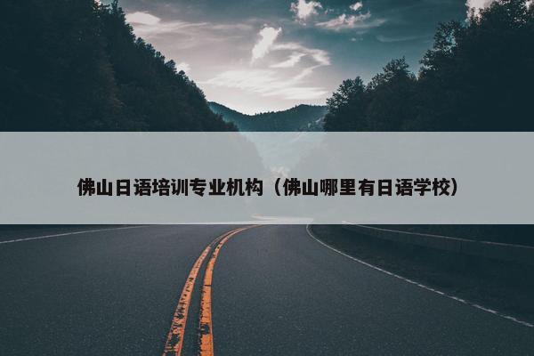 佛山日语培训专业机构（佛山哪里有日语学校）
