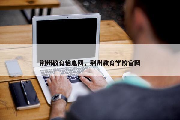 荆州教育信息网，荆州教育学校官网