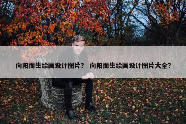 向阳而生绘画设计图片？ 向阳而生绘画设计图片大全？