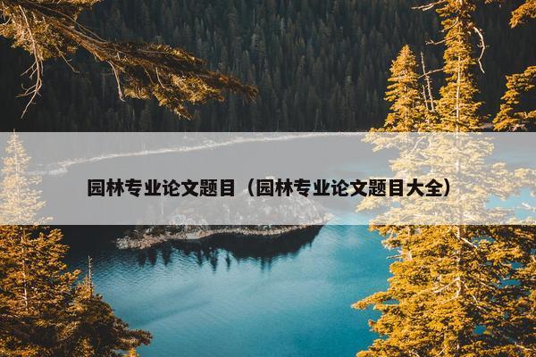 园林专业论文题目（园林专业论文题目大全）
