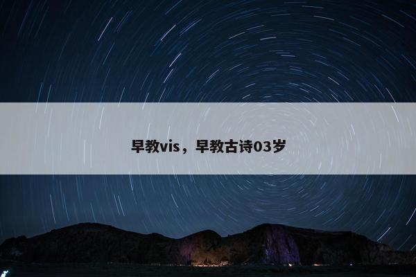 早教vis，早教古诗03岁