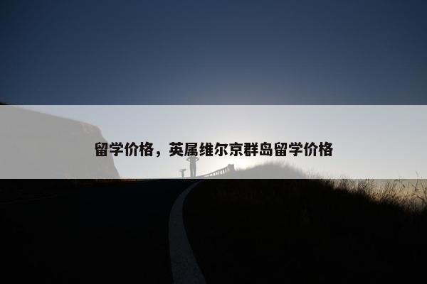 留学价格，英属维尔京群岛留学价格