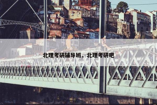 北理考研辅导班，北理考研吧