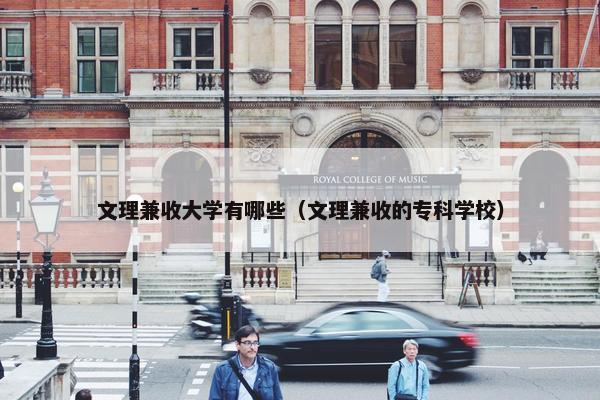 文理兼收大学有哪些（文理兼收的专科学校）