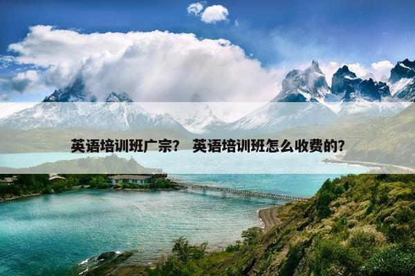 英语培训班广宗？ 英语培训班怎么收费的？