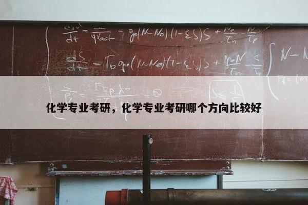 化学专业考研，化学专业考研哪个方向比较好
