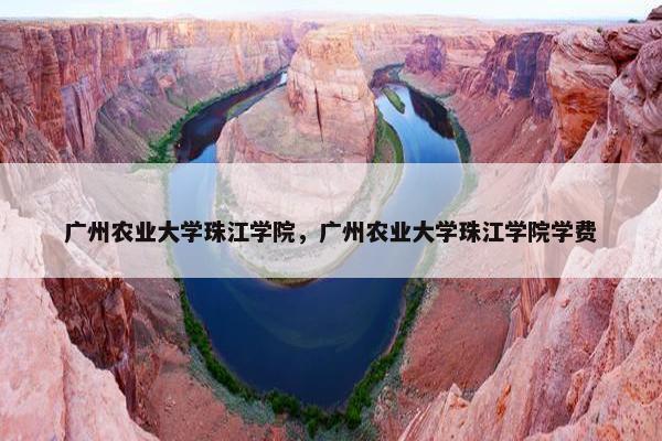 广州农业大学珠江学院，广州农业大学珠江学院学费