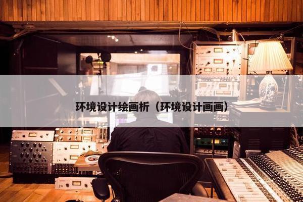环境设计绘画析（环境设计画画）
