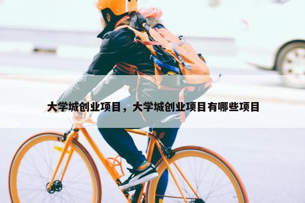 大学城创业项目，大学城创业项目有哪些项目
