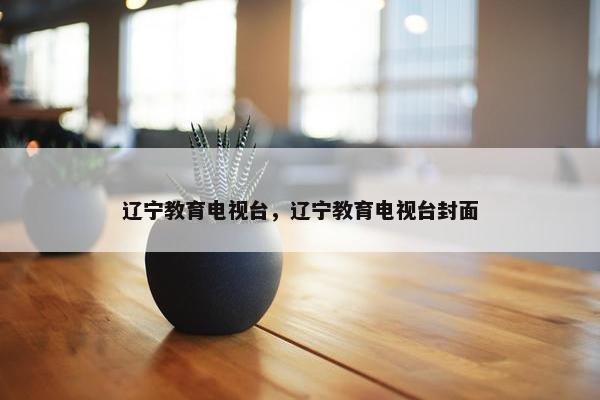 辽宁教育电视台，辽宁教育电视台封面