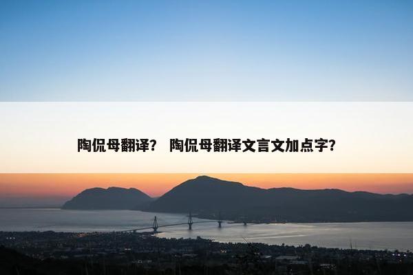 陶侃母翻译？ 陶侃母翻译文言文加点字？