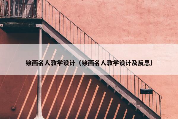 绘画名人教学设计（绘画名人教学设计及反思）