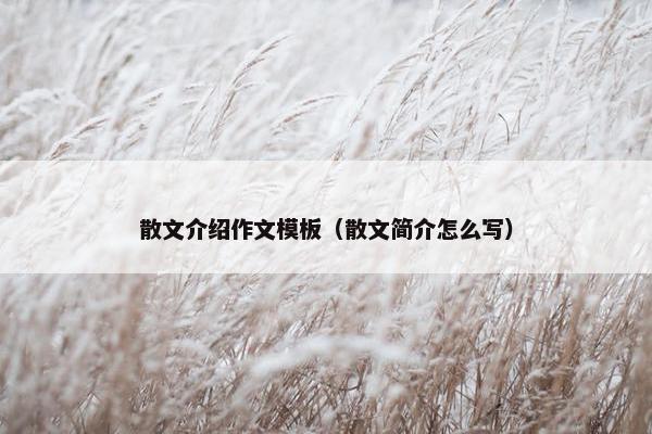 散文介绍作文模板（散文简介怎么写）