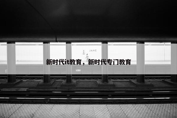 新时代it教育，新时代专门教育