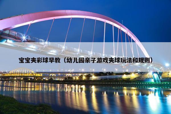 宝宝夹彩球早教（幼儿园亲子游戏夹球玩法和规则）