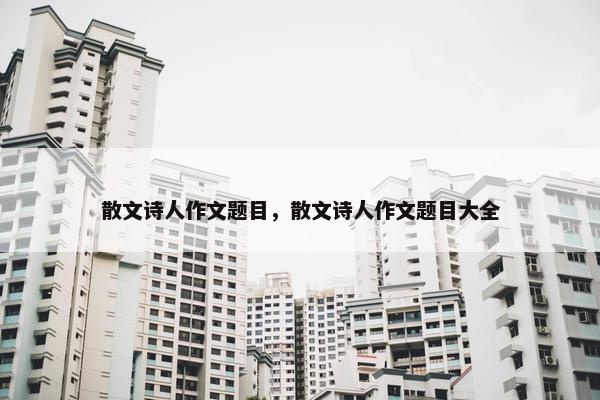 散文诗人作文题目，散文诗人作文题目大全