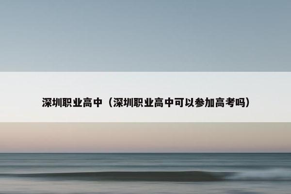 深圳职业高中（深圳职业高中可以参加高考吗）