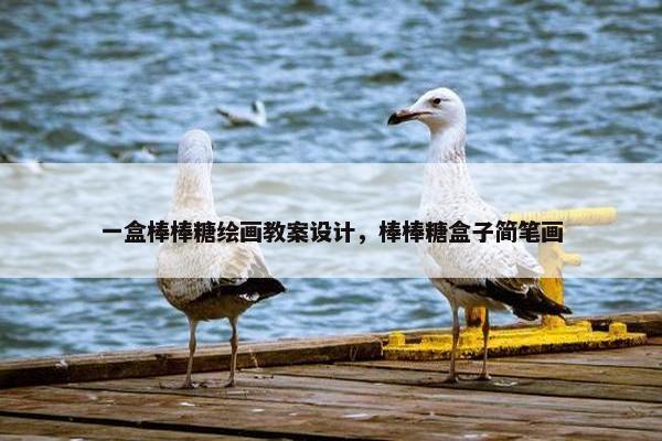 一盒棒棒糖绘画教案设计，棒棒糖盒子简笔画