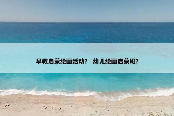 早教启蒙绘画活动？ 幼儿绘画启蒙班？