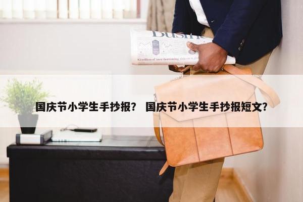 国庆节小学生手抄报？ 国庆节小学生手抄报短文？