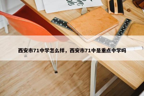 西安市71中学怎么样，西安市71中是重点中学吗