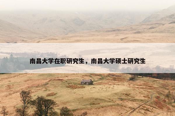 南昌大学在职研究生，南昌大学硕士研究生