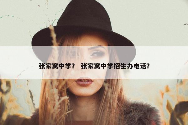 张家窝中学？ 张家窝中学招生办电话？