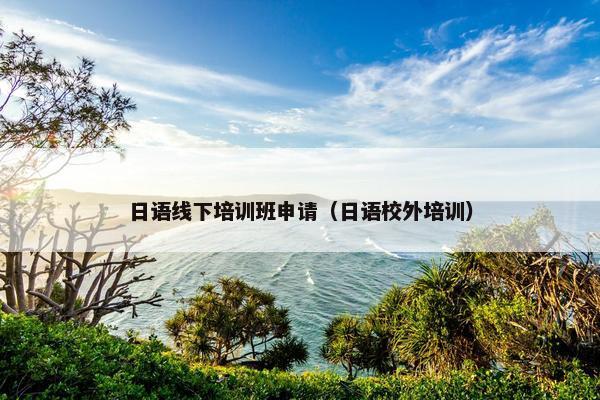 日语线下培训班申请（日语校外培训）