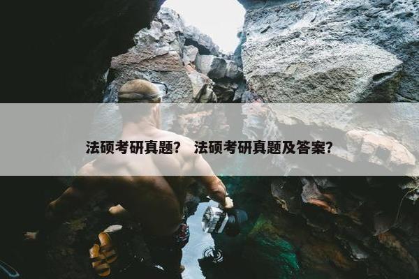 法硕考研真题？ 法硕考研真题及答案？
