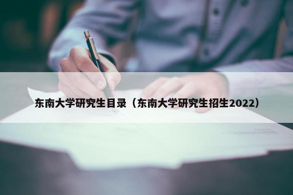 东南大学研究生目录（东南大学研究生招生2022）