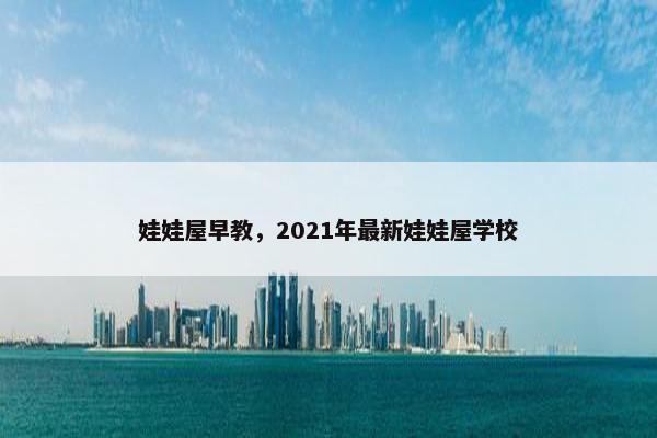 娃娃屋早教，2021年最新娃娃屋学校