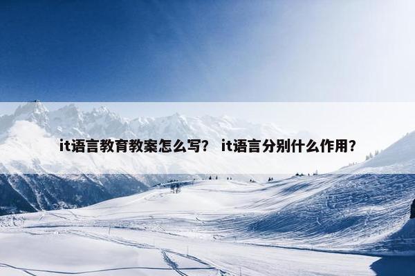 it语言教育教案怎么写？ it语言分别什么作用？