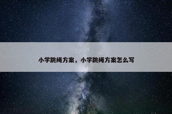 小学跳绳方案，小学跳绳方案怎么写