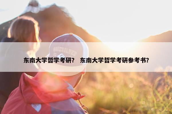 东南大学哲学考研？ 东南大学哲学考研参考书？